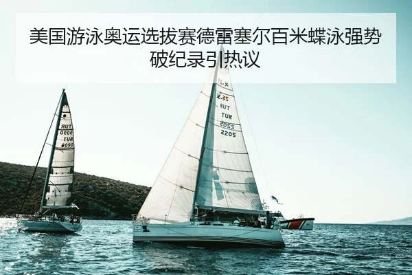 美国游泳奥运选拔赛德雷塞尔百米蝶泳强势破纪录引热议